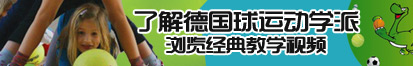 骚货淫液视频了解德国球运动学派，浏览经典教学视频。